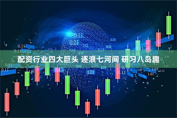 配资行业四大巨头 逐浪七河间 研习八岛趣