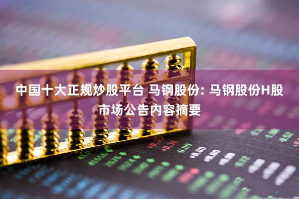 中国十大正规炒股平台 马钢股份: 马钢股份H股市场公告内容摘要