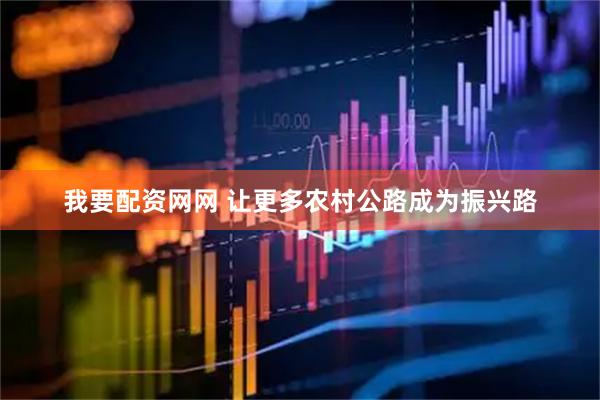 我要配资网网 让更多农村公路成为振兴路