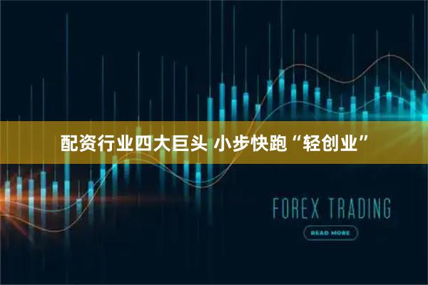 配资行业四大巨头 小步快跑“轻创业”