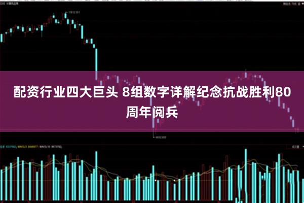 配资行业四大巨头 8组数字详解纪念抗战胜利80周年阅兵