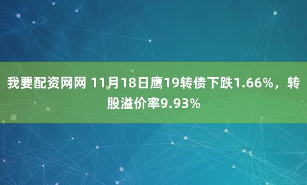 我要配资网网 11月18日鹰19转债下跌1.66%，转股溢价率9.93%